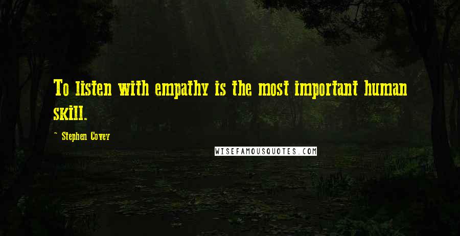 Stephen Covey Quotes: To listen with empathy is the most important human skill.