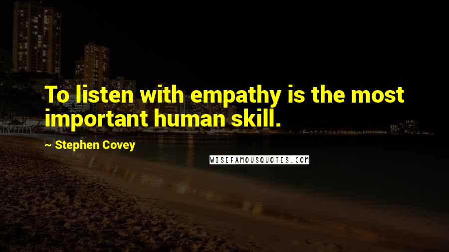 Stephen Covey Quotes: To listen with empathy is the most important human skill.