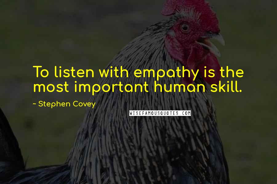 Stephen Covey Quotes: To listen with empathy is the most important human skill.