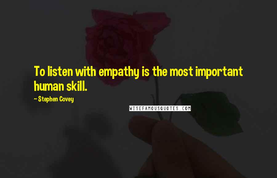 Stephen Covey Quotes: To listen with empathy is the most important human skill.