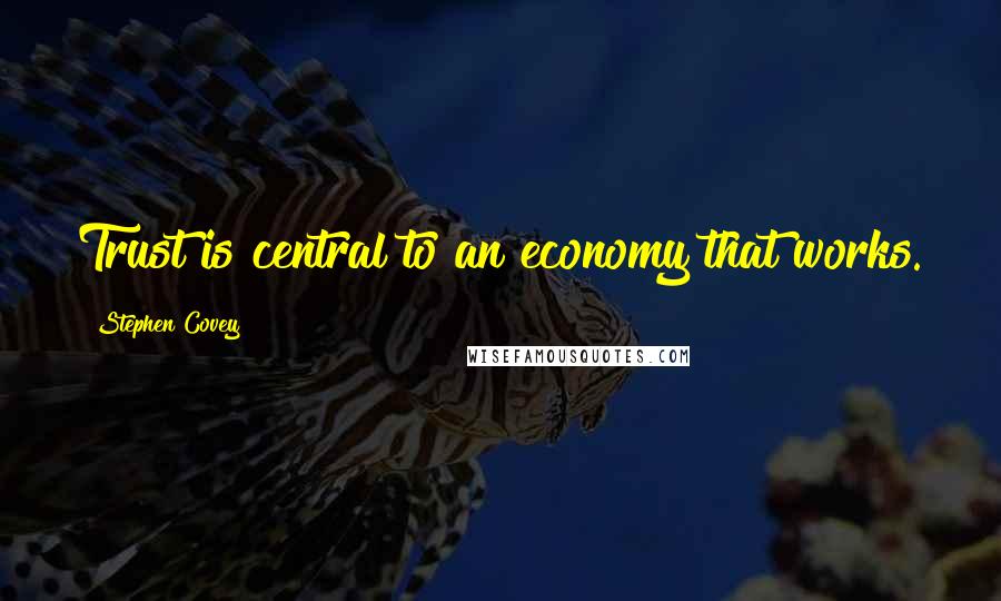 Stephen Covey Quotes: Trust is central to an economy that works.