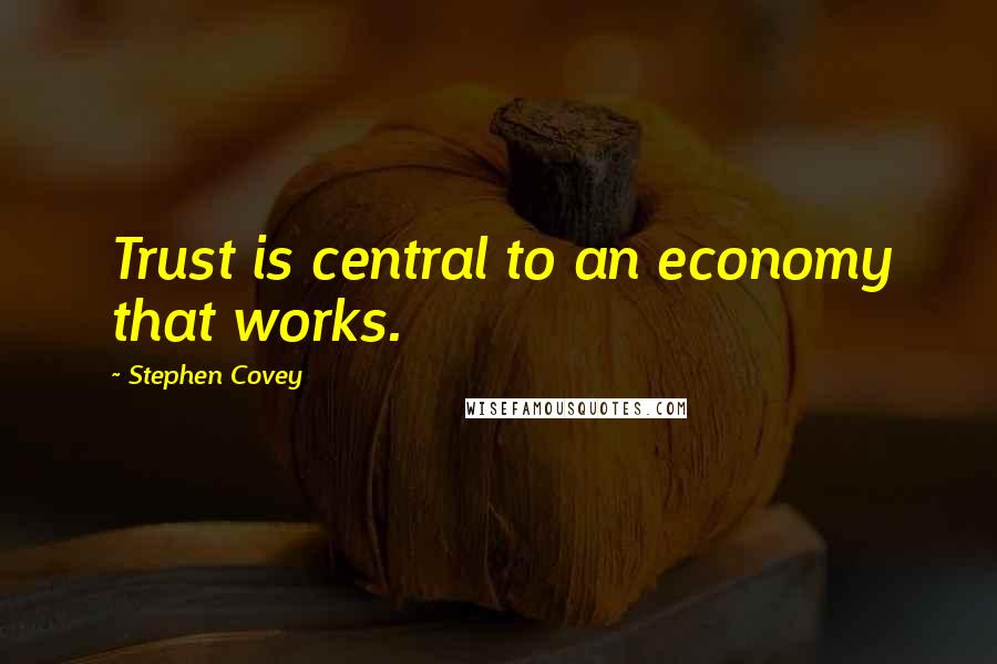 Stephen Covey Quotes: Trust is central to an economy that works.