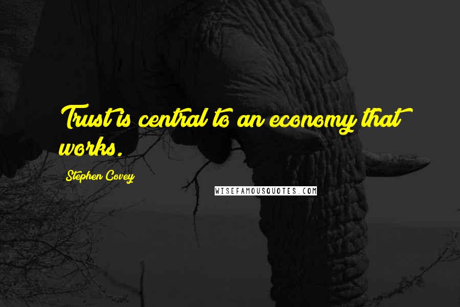 Stephen Covey Quotes: Trust is central to an economy that works.