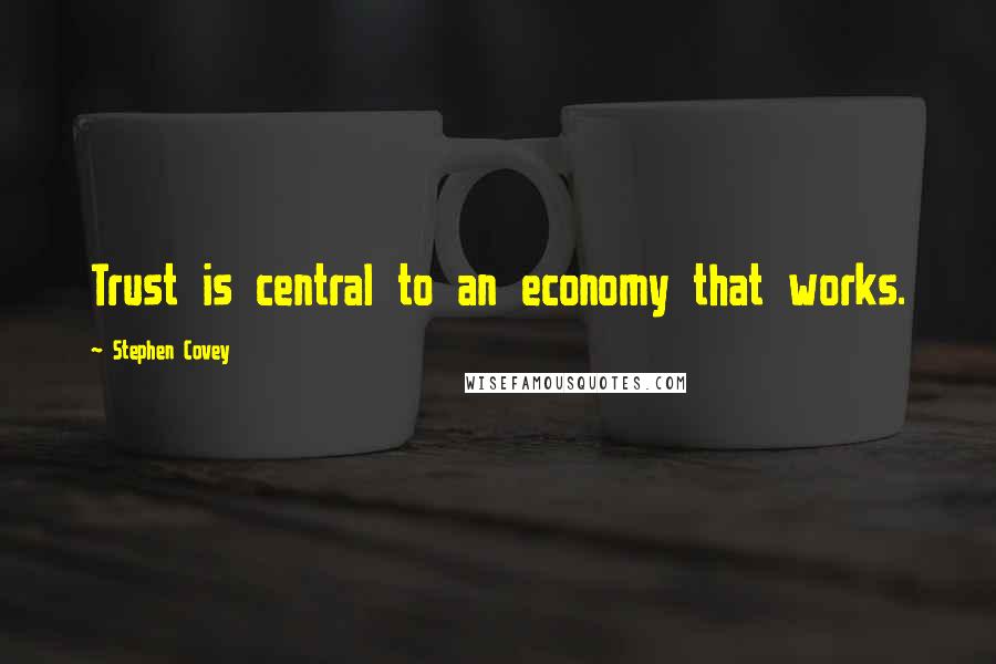 Stephen Covey Quotes: Trust is central to an economy that works.