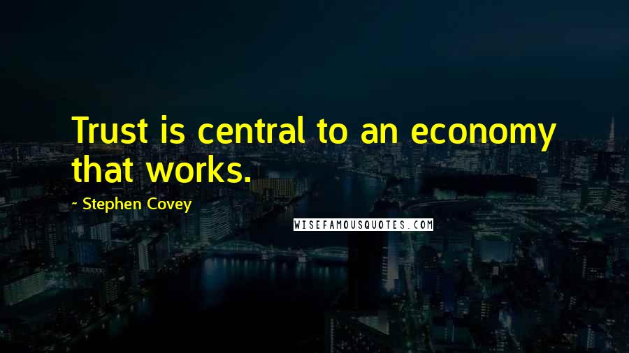 Stephen Covey Quotes: Trust is central to an economy that works.