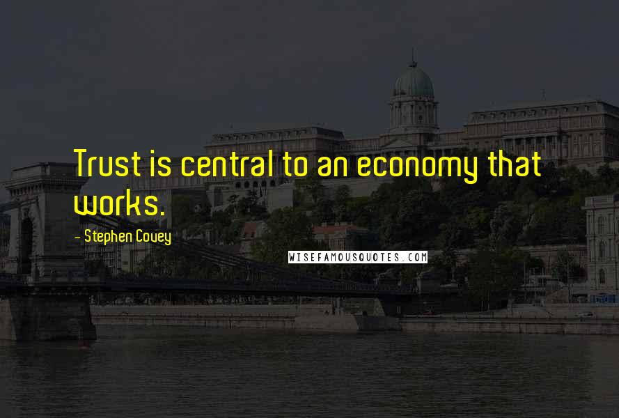 Stephen Covey Quotes: Trust is central to an economy that works.