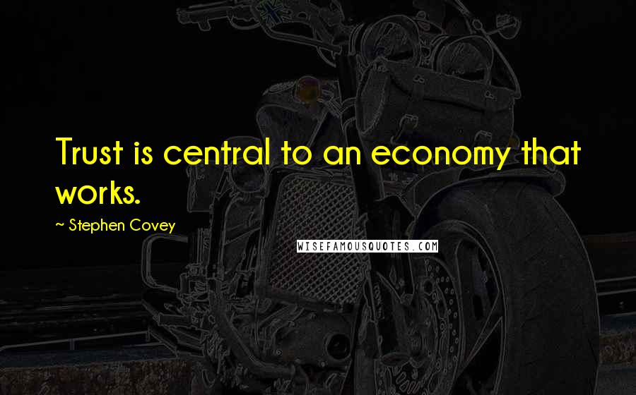 Stephen Covey Quotes: Trust is central to an economy that works.