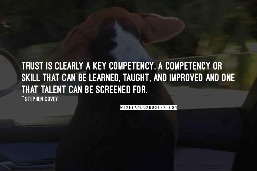 Stephen Covey Quotes: Trust is clearly a key competency. A competency or skill that can be learned, taught, and improved and one that talent can be screened for.