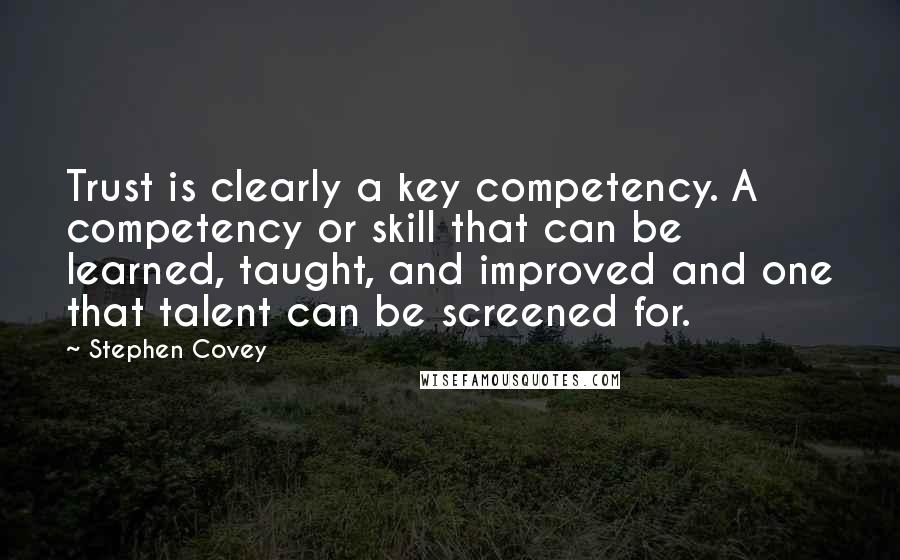 Stephen Covey Quotes: Trust is clearly a key competency. A competency or skill that can be learned, taught, and improved and one that talent can be screened for.