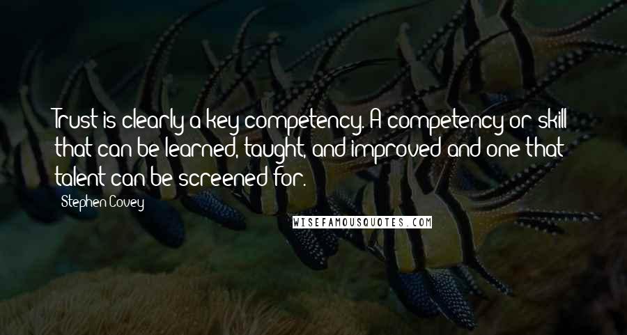 Stephen Covey Quotes: Trust is clearly a key competency. A competency or skill that can be learned, taught, and improved and one that talent can be screened for.