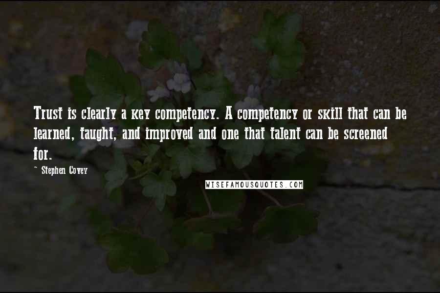 Stephen Covey Quotes: Trust is clearly a key competency. A competency or skill that can be learned, taught, and improved and one that talent can be screened for.