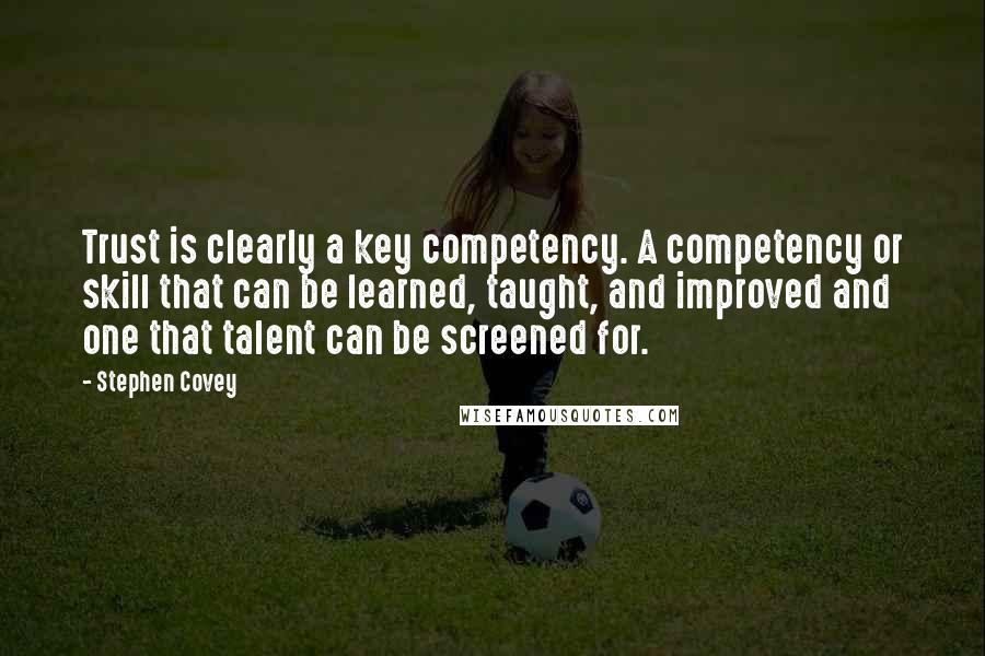 Stephen Covey Quotes: Trust is clearly a key competency. A competency or skill that can be learned, taught, and improved and one that talent can be screened for.