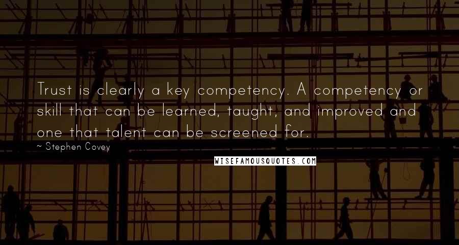 Stephen Covey Quotes: Trust is clearly a key competency. A competency or skill that can be learned, taught, and improved and one that talent can be screened for.