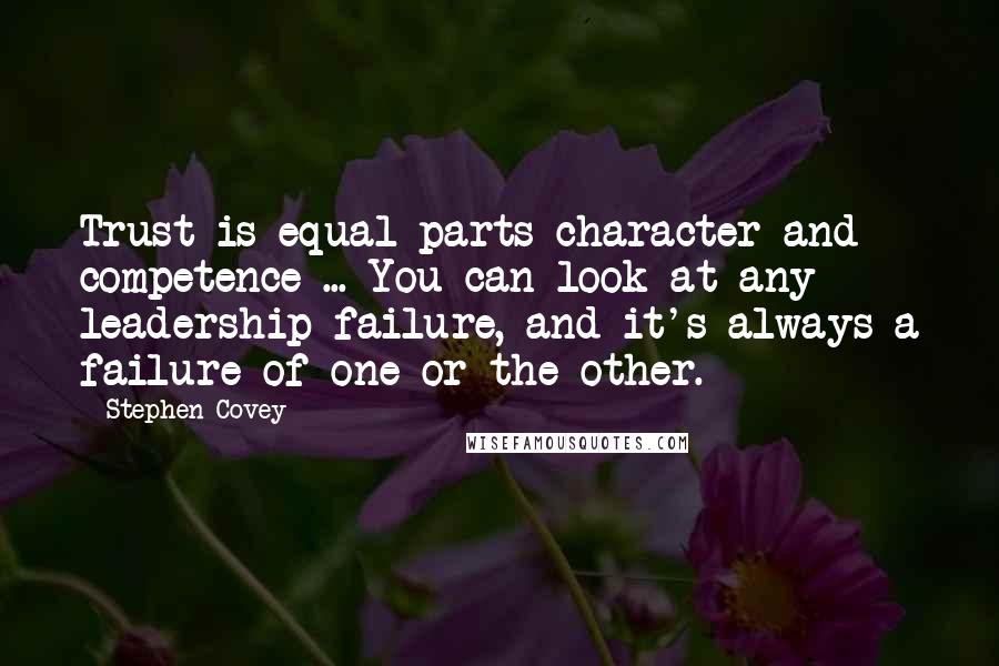 Stephen Covey Quotes: Trust is equal parts character and competence ... You can look at any leadership failure, and it's always a failure of one or the other.