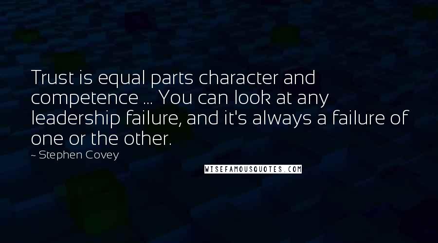 Stephen Covey Quotes: Trust is equal parts character and competence ... You can look at any leadership failure, and it's always a failure of one or the other.