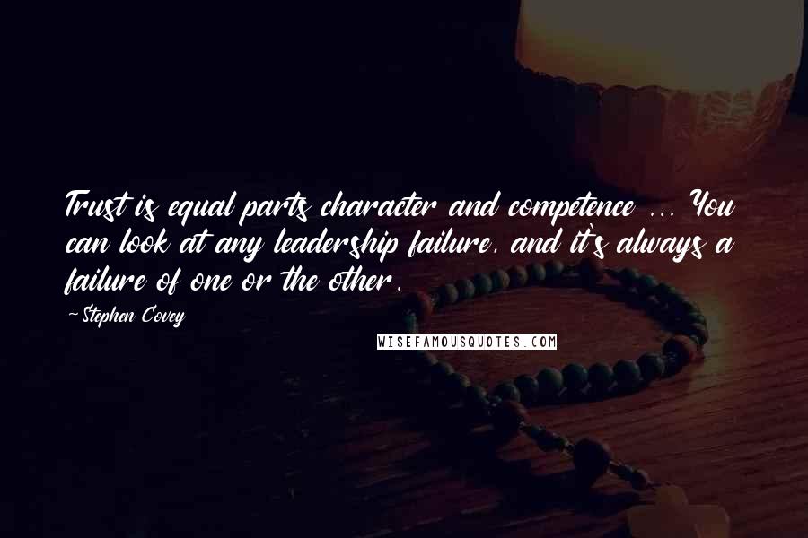 Stephen Covey Quotes: Trust is equal parts character and competence ... You can look at any leadership failure, and it's always a failure of one or the other.