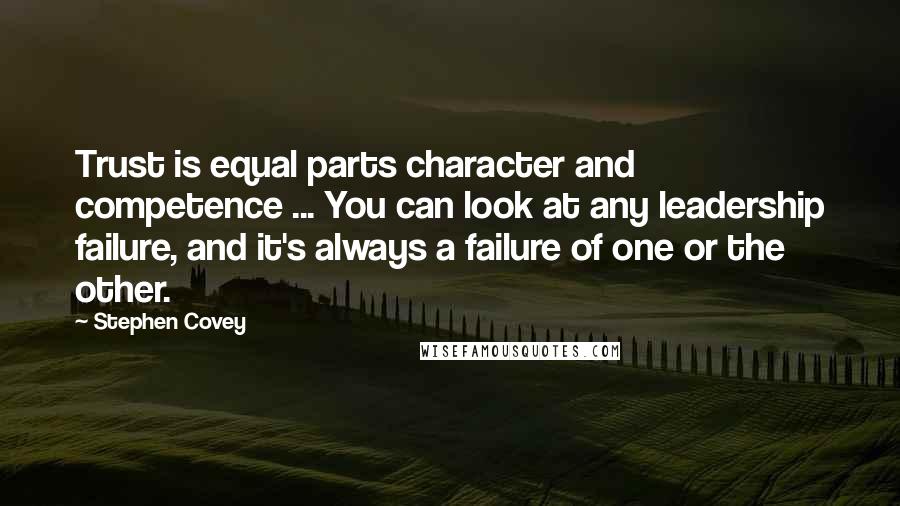 Stephen Covey Quotes: Trust is equal parts character and competence ... You can look at any leadership failure, and it's always a failure of one or the other.