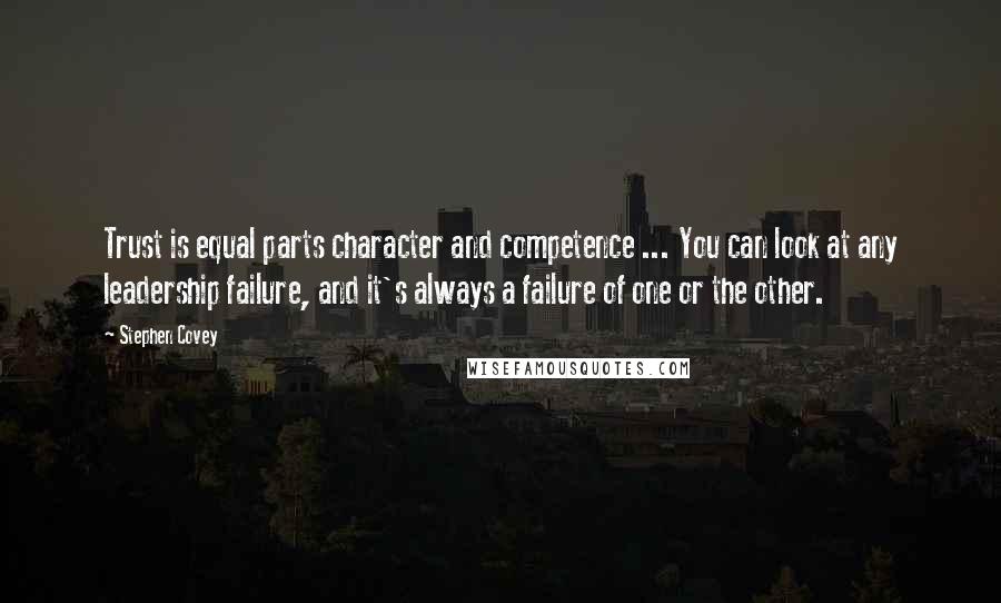 Stephen Covey Quotes: Trust is equal parts character and competence ... You can look at any leadership failure, and it's always a failure of one or the other.