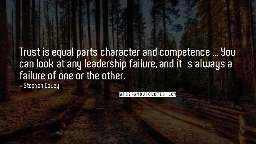 Stephen Covey Quotes: Trust is equal parts character and competence ... You can look at any leadership failure, and it's always a failure of one or the other.