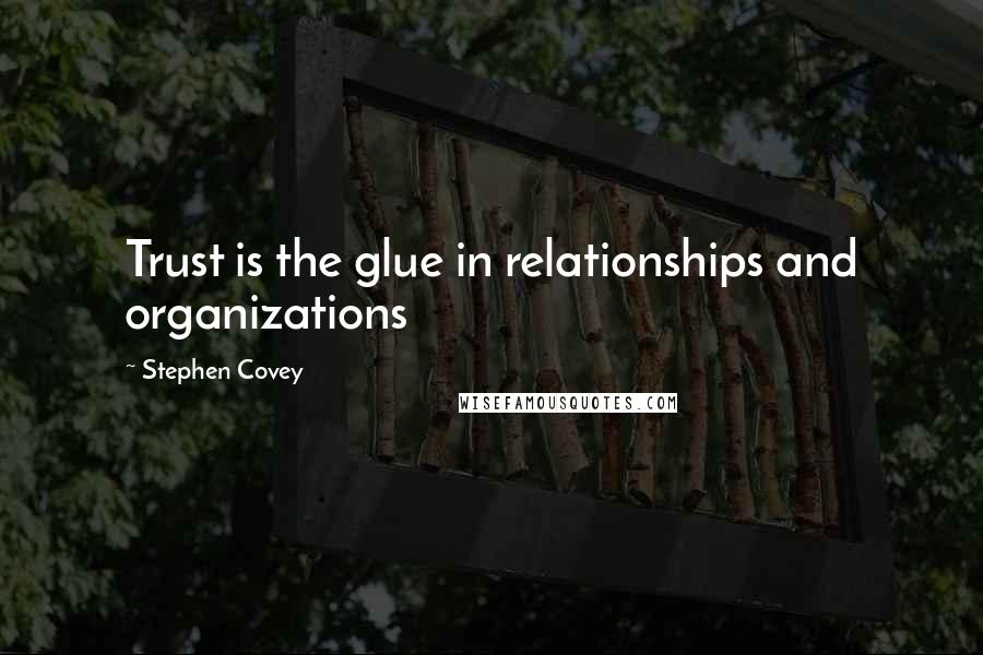 Stephen Covey Quotes: Trust is the glue in relationships and organizations