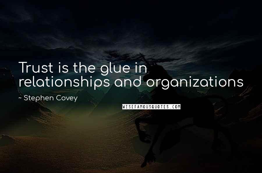 Stephen Covey Quotes: Trust is the glue in relationships and organizations