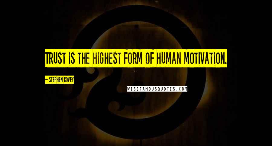 Stephen Covey Quotes: Trust is the highest form of human motivation.