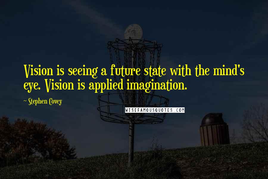 Stephen Covey Quotes: Vision is seeing a future state with the mind's eye. Vision is applied imagination.