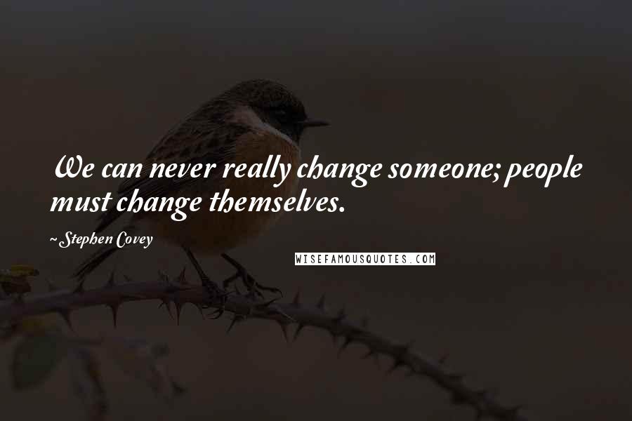 Stephen Covey Quotes: We can never really change someone; people must change themselves.