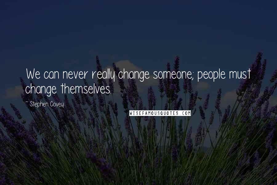 Stephen Covey Quotes: We can never really change someone; people must change themselves.