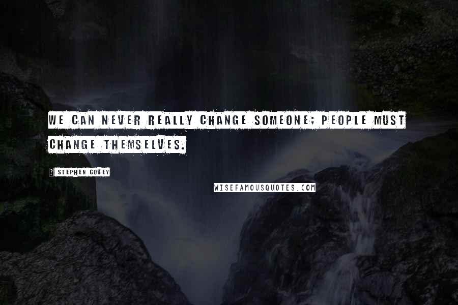 Stephen Covey Quotes: We can never really change someone; people must change themselves.