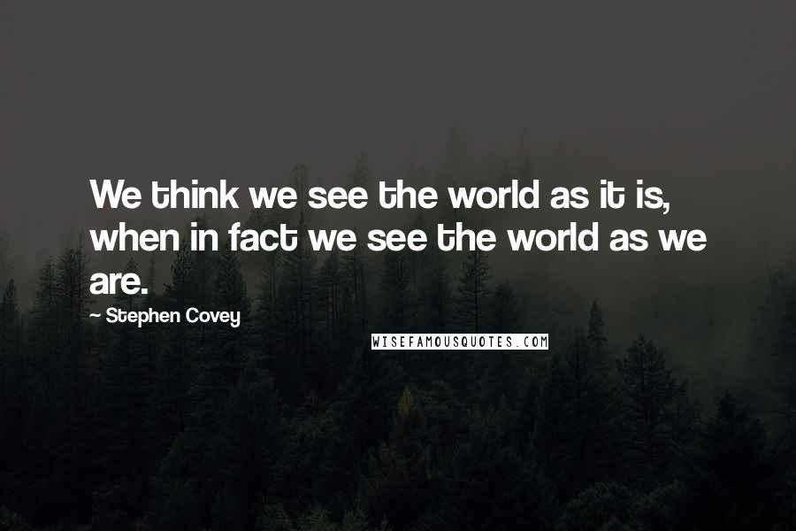 Stephen Covey Quotes: We think we see the world as it is, when in fact we see the world as we are.