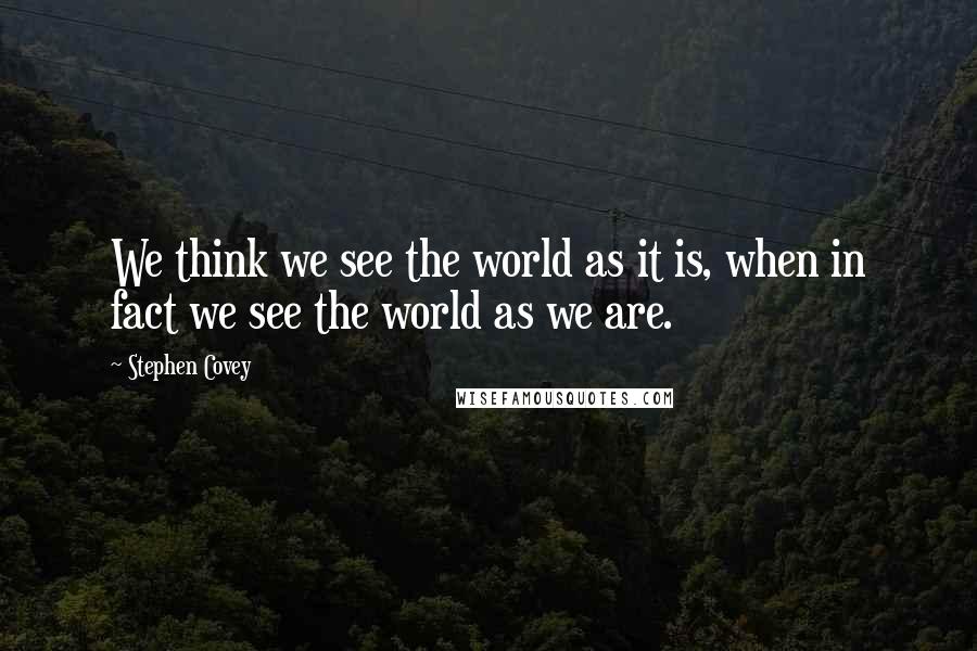 Stephen Covey Quotes: We think we see the world as it is, when in fact we see the world as we are.