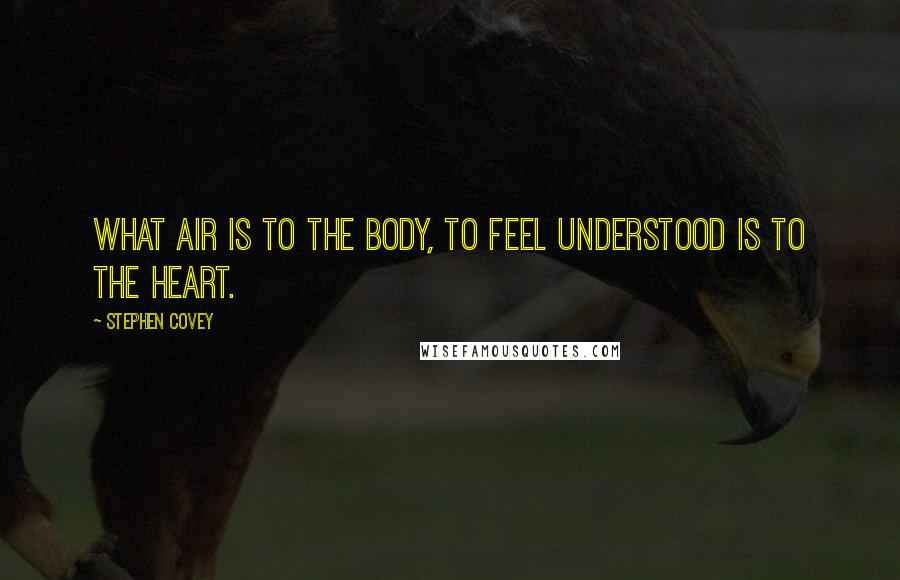 Stephen Covey Quotes: What air is to the body, to feel understood is to the heart.