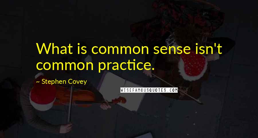 Stephen Covey Quotes: What is common sense isn't common practice.