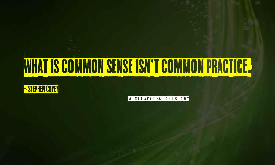 Stephen Covey Quotes: What is common sense isn't common practice.