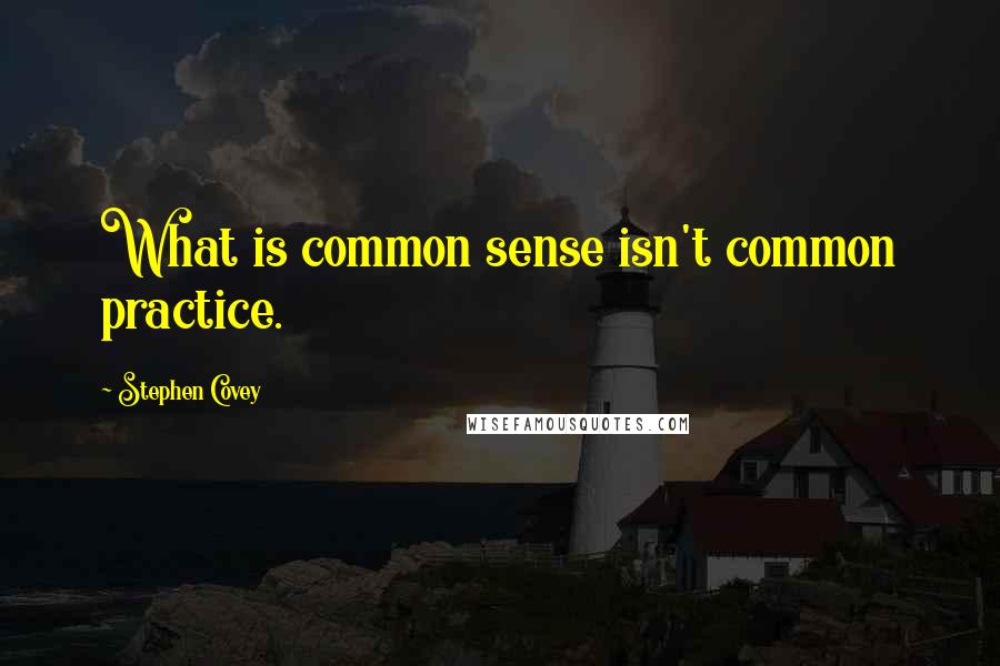 Stephen Covey Quotes: What is common sense isn't common practice.