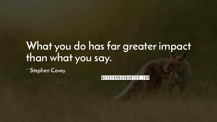 Stephen Covey Quotes: What you do has far greater impact than what you say.