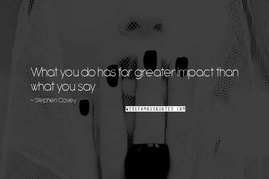 Stephen Covey Quotes: What you do has far greater impact than what you say.
