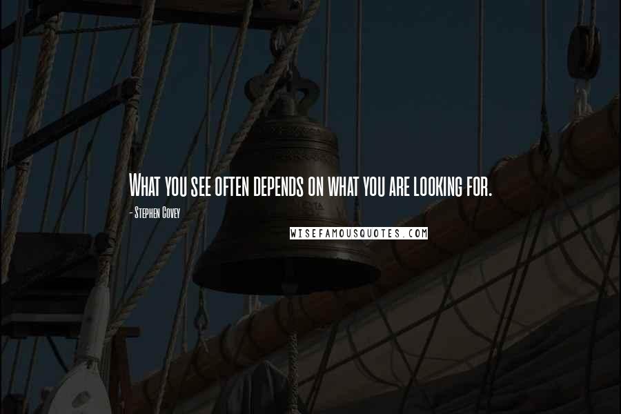 Stephen Covey Quotes: What you see often depends on what you are looking for.