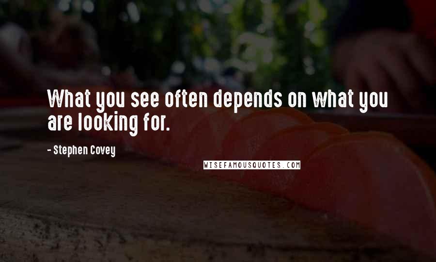 Stephen Covey Quotes: What you see often depends on what you are looking for.