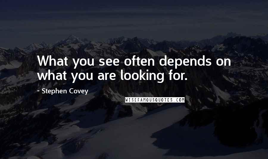 Stephen Covey Quotes: What you see often depends on what you are looking for.