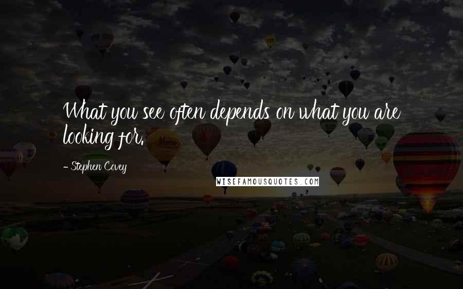 Stephen Covey Quotes: What you see often depends on what you are looking for.