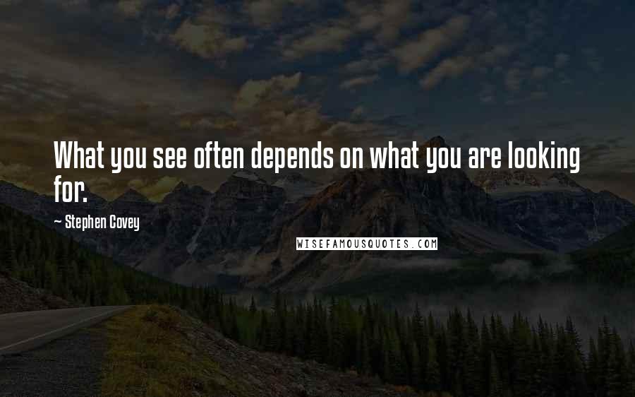 Stephen Covey Quotes: What you see often depends on what you are looking for.