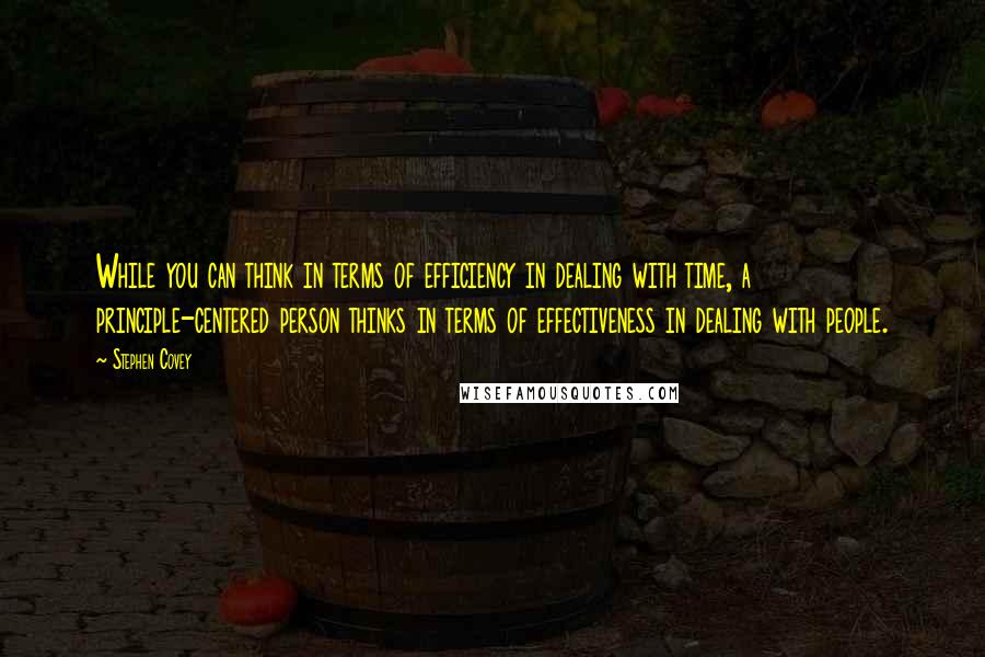 Stephen Covey Quotes: While you can think in terms of efficiency in dealing with time, a principle-centered person thinks in terms of effectiveness in dealing with people.