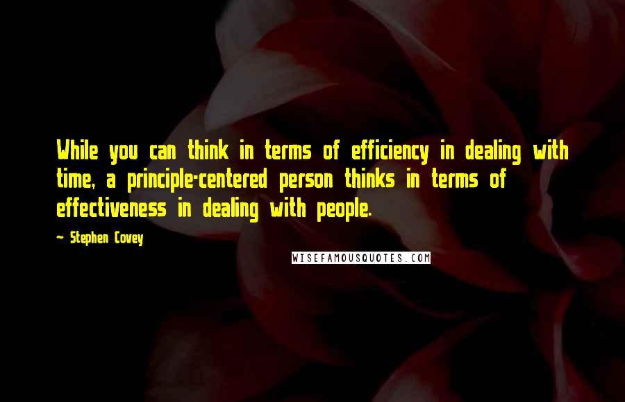 Stephen Covey Quotes: While you can think in terms of efficiency in dealing with time, a principle-centered person thinks in terms of effectiveness in dealing with people.
