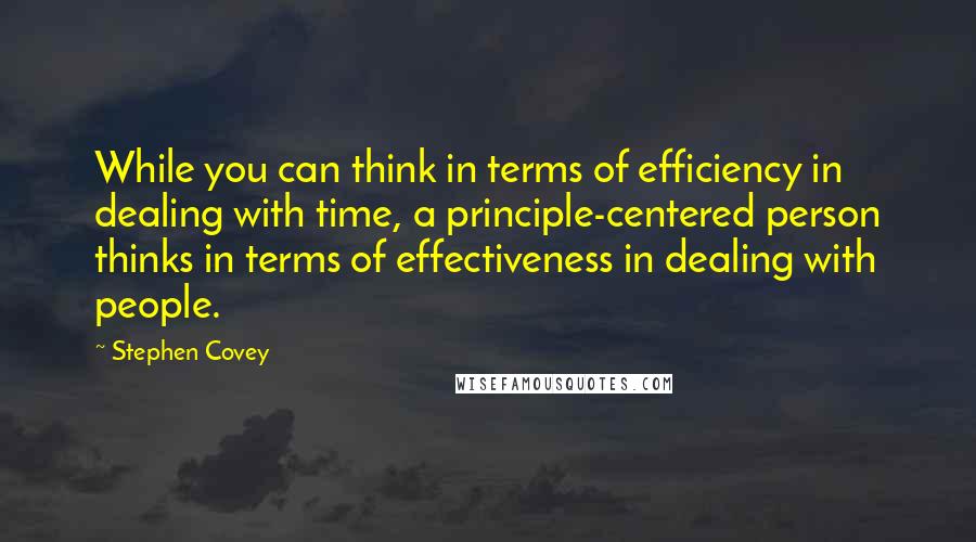 Stephen Covey Quotes: While you can think in terms of efficiency in dealing with time, a principle-centered person thinks in terms of effectiveness in dealing with people.