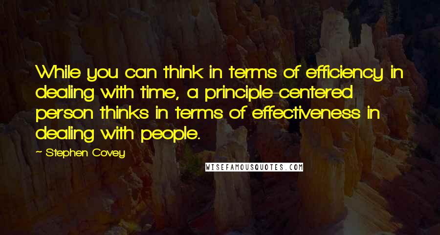 Stephen Covey Quotes: While you can think in terms of efficiency in dealing with time, a principle-centered person thinks in terms of effectiveness in dealing with people.