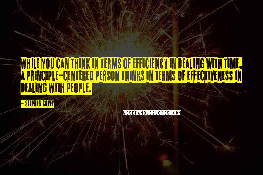 Stephen Covey Quotes: While you can think in terms of efficiency in dealing with time, a principle-centered person thinks in terms of effectiveness in dealing with people.