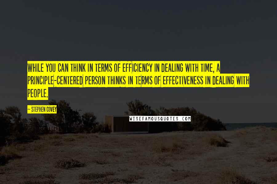 Stephen Covey Quotes: While you can think in terms of efficiency in dealing with time, a principle-centered person thinks in terms of effectiveness in dealing with people.