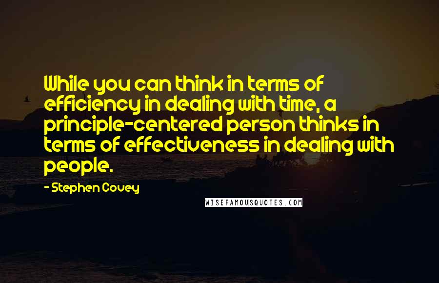 Stephen Covey Quotes: While you can think in terms of efficiency in dealing with time, a principle-centered person thinks in terms of effectiveness in dealing with people.